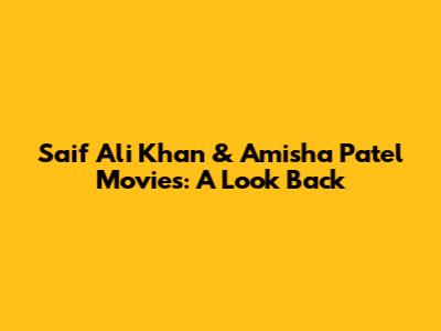 Saif Ali Khan & Amisha Patel Movies: A Look Back