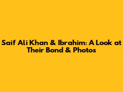 Saif Ali Khan & Ibrahim: A Look at Their Bond & Photos
