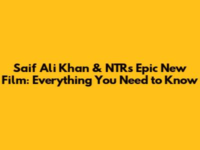 Saif Ali Khan & NTR's Epic New Film: Everything You Need to Know