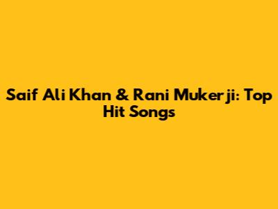 Saif Ali Khan & Rani Mukerji: Top Hit Songs