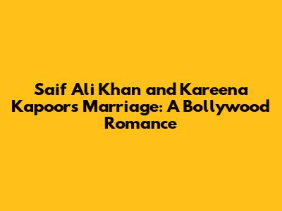 Saif Ali Khan and Kareena Kapoor's Marriage: A Bollywood Romance