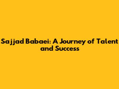 Sajjad Babaei: A Journey of Talent and Success