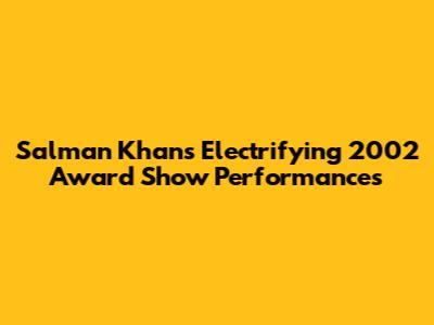 Salman Khan's Electrifying 2002 Award Show Performances