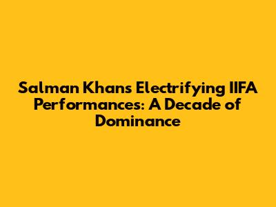 Salman Khan's Electrifying IIFA Performances: A Decade of Dominance