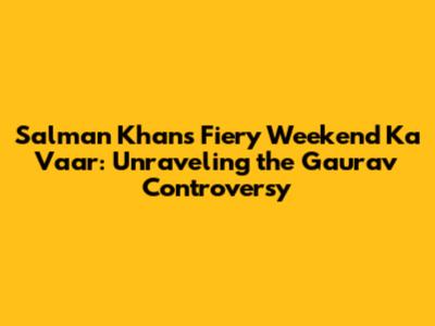 Salman Khan's Fiery 'Weekend Ka Vaar': Unraveling the Gaurav Controversy