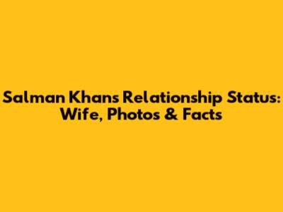 Salman Khan's Relationship Status: Wife, Photos & Facts
