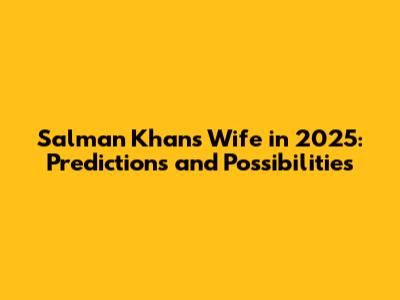 Salman Khan's Wife in 2025: Predictions and Possibilities