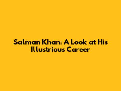 Salman Khan: A Look at His Illustrious Career