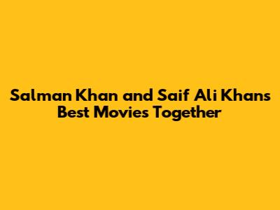 Salman Khan and Saif Ali Khan's Best Movies Together