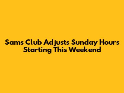 Sam's Club Adjusts Sunday Hours Starting This Weekend