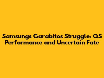Samsung's Garabito's Struggle: QS Performance and Uncertain Fate
