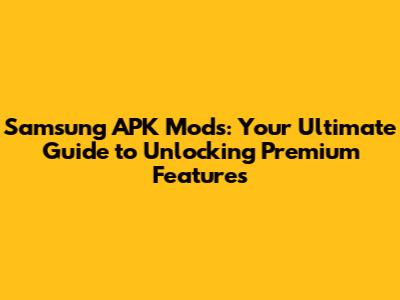 Samsung APK Mods: Your Ultimate Guide to Unlocking Premium Features