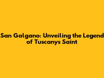 San Galgano: Unveiling the Legend of Tuscany's Saint