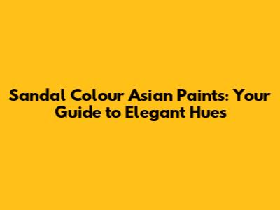 Sandal Colour Asian Paints: Your Guide to Elegant Hues