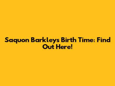 Saquon Barkley's Birth Time: Find Out Here!