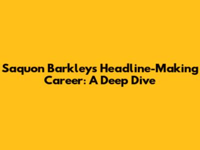 Saquon Barkley's Headline-Making Career: A Deep Dive
