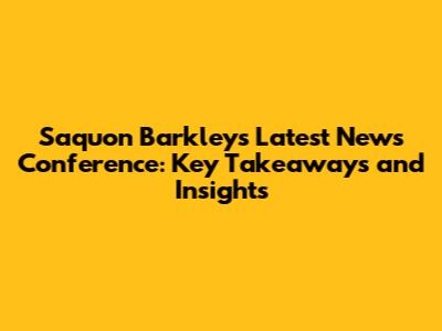 Saquon Barkley's Latest News Conference: Key Takeaways and Insights