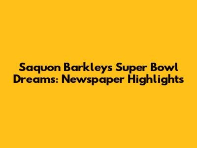 Saquon Barkley's Super Bowl Dreams: Newspaper Highlights