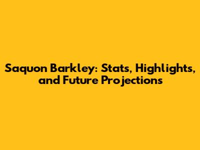 Saquon Barkley: Stats, Highlights, and Future Projections