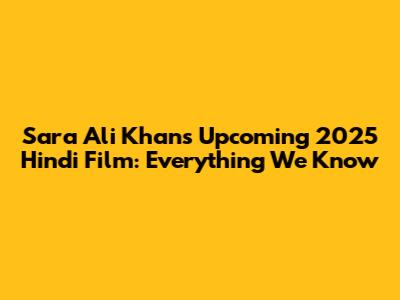 Sara Ali Khan's Upcoming 2025 Hindi Film: Everything We Know
