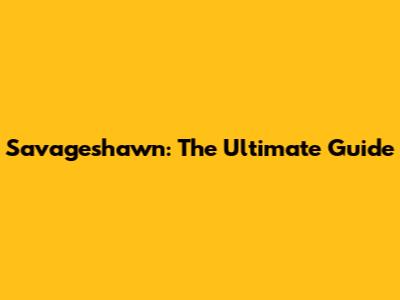 Savageshawn: The Ultimate Guide