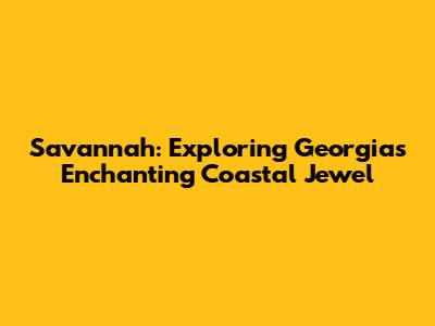 Savannah: Exploring Georgia's Enchanting Coastal Jewel
