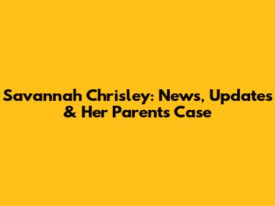 Savannah Chrisley: News, Updates & Her Parents' Case