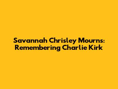 Savannah Chrisley Mourns: Remembering Charlie Kirk