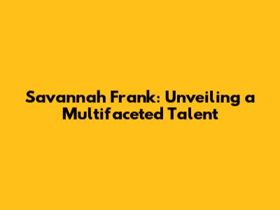 Savannah Frank: Unveiling a Multifaceted Talent