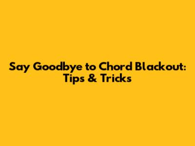Say Goodbye to Chord Blackout: Tips & Tricks