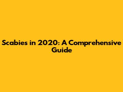 Scabies in 2020: A Comprehensive Guide
