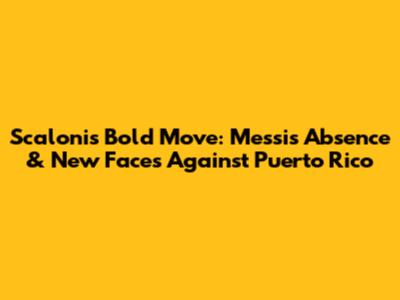 Scaloni's Bold Move: Messi's Absence & New Faces Against Puerto Rico