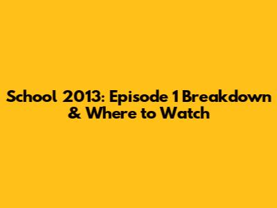 School 2013: Episode 1 Breakdown & Where to Watch