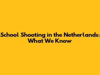 School Shooting in the Netherlands: What We Know