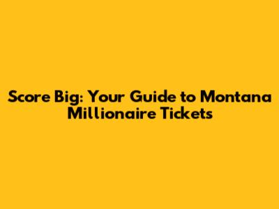 Score Big: Your Guide to Montana Millionaire Tickets