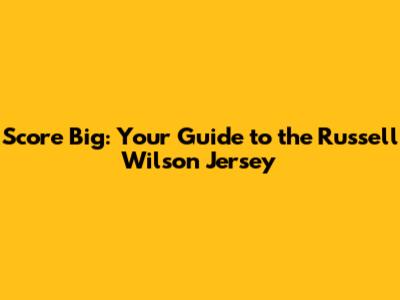 Score Big: Your Guide to the Russell Wilson Jersey