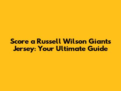 Score a Russell Wilson Giants Jersey: Your Ultimate Guide