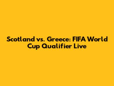 Scotland vs. Greece: FIFA World Cup Qualifier Live