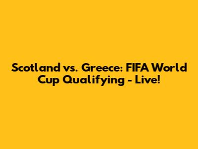 Scotland vs. Greece: FIFA World Cup Qualifying - Live!