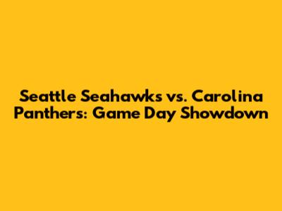 Seattle Seahawks vs. Carolina Panthers: Game Day Showdown
