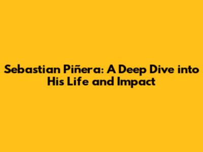 Sebastian Piñera: A Deep Dive into His Life and Impact