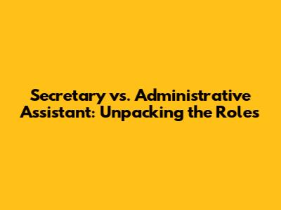Secretary vs. Administrative Assistant: Unpacking the Roles