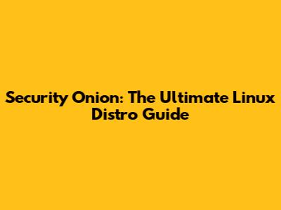 Security Onion: The Ultimate Linux Distro Guide