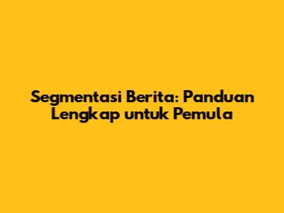 Segmentasi Berita: Panduan Lengkap untuk Pemula