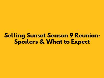 Selling Sunset Season 9 Reunion: Spoilers & What to Expect