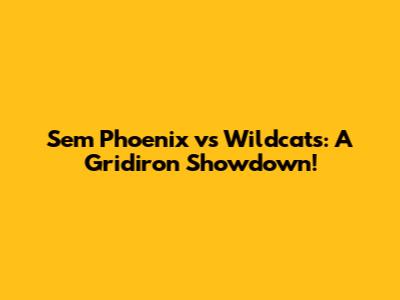 Sem Phoenix vs Wildcats: A Gridiron Showdown!