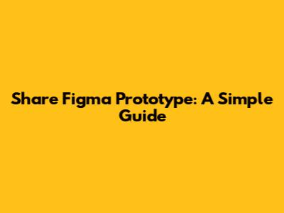 Share Figma Prototype: A Simple Guide