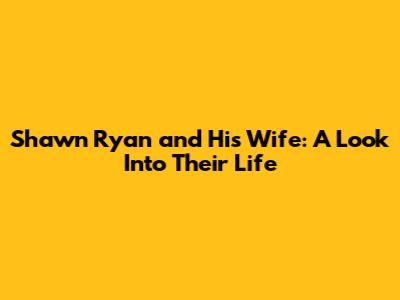 Shawn Ryan and His Wife: A Look Into Their Life