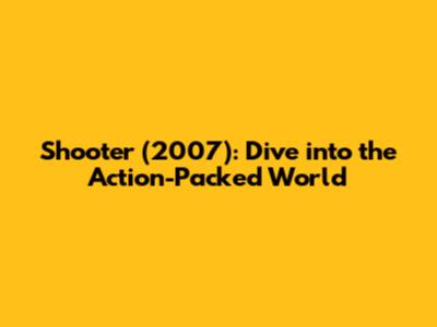 Shooter (2007): Dive into the Action-Packed World