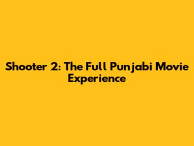 Shooter 2: The Full Punjabi Movie Experience
